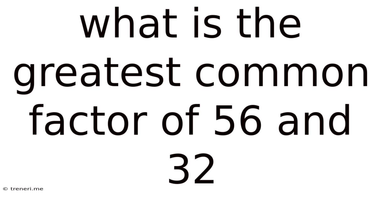 What Is The Greatest Common Factor Of 56 And 32