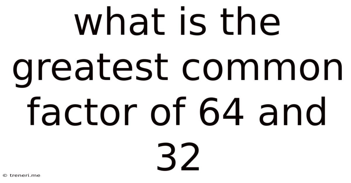 What Is The Greatest Common Factor Of 64 And 32