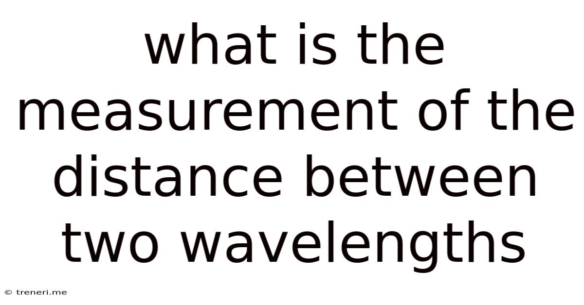 What Is The Measurement Of The Distance Between Two Wavelengths