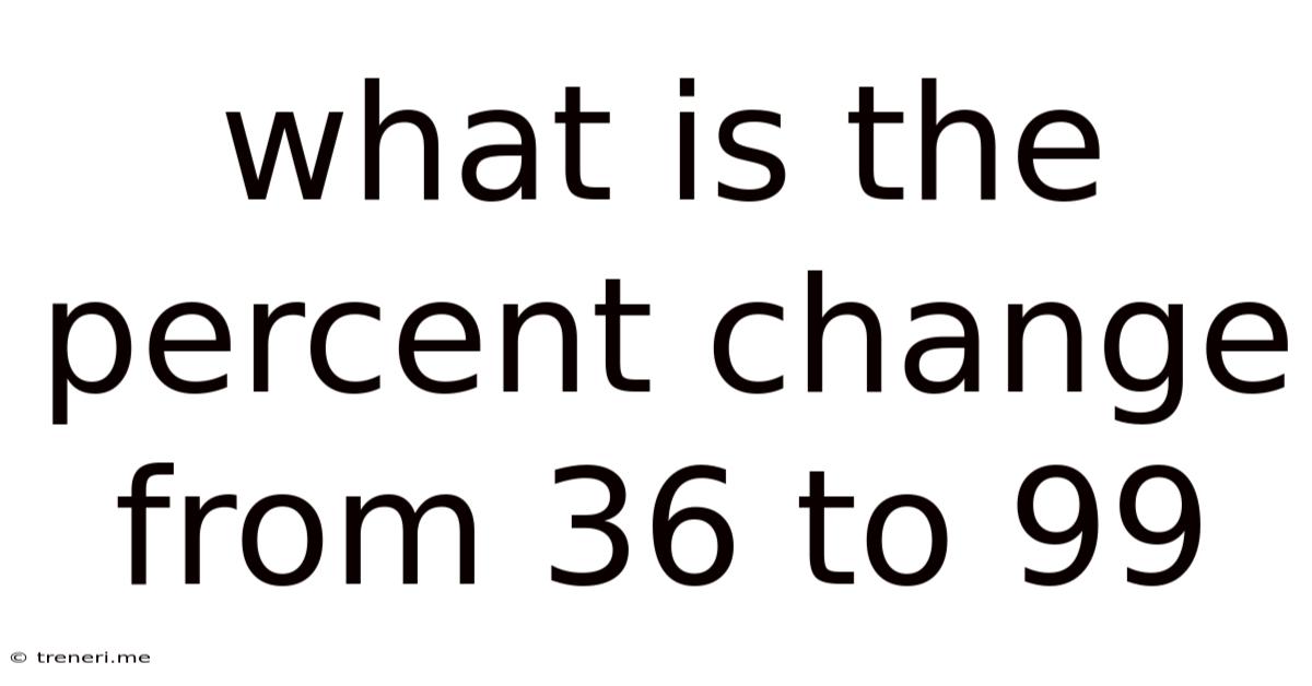 What Is The Percent Change From 36 To 99