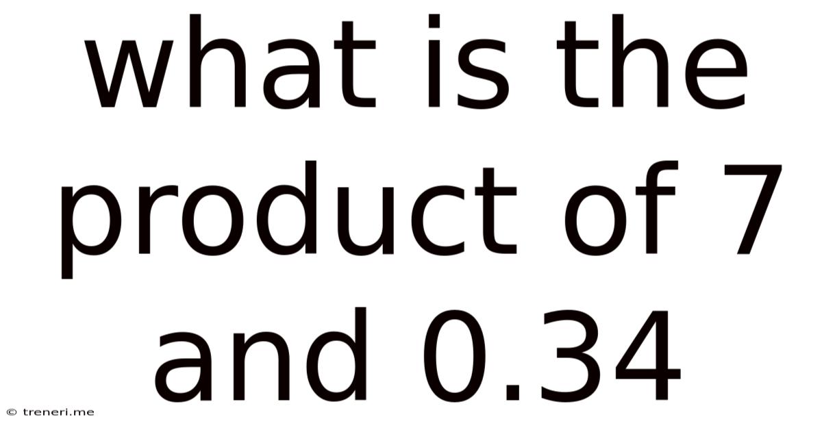 What Is The Product Of 7 And 0.34