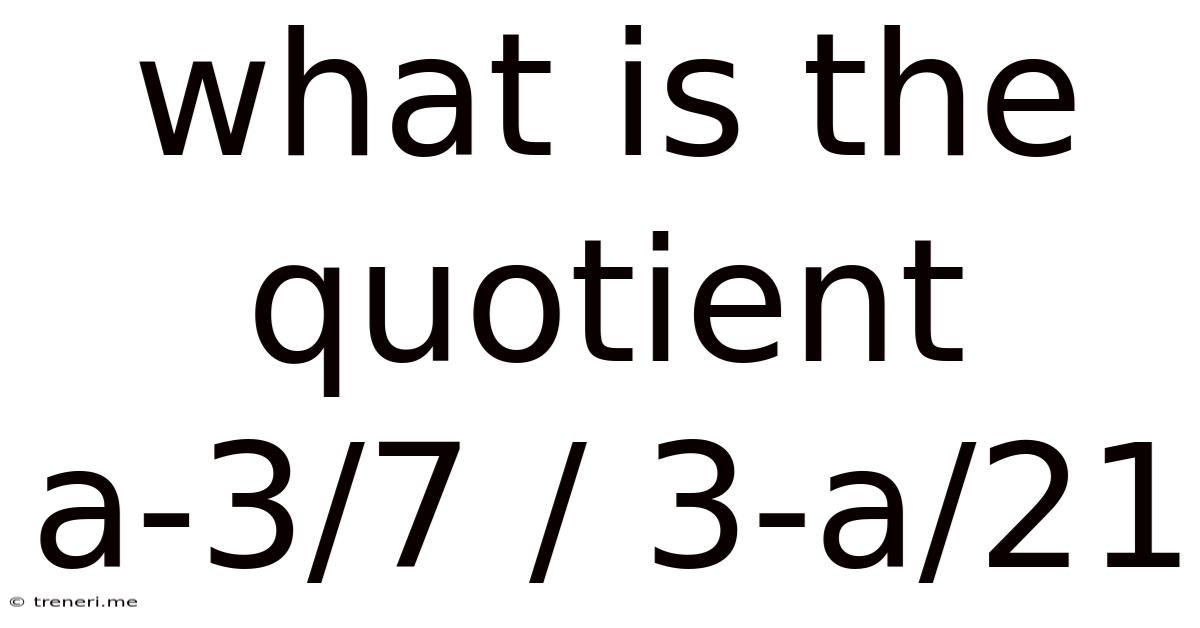 What Is The Quotient A-3/7 / 3-a/21