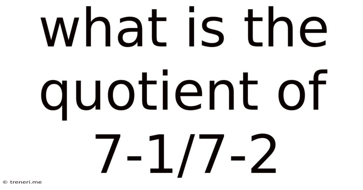 What Is The Quotient Of 7-1/7-2