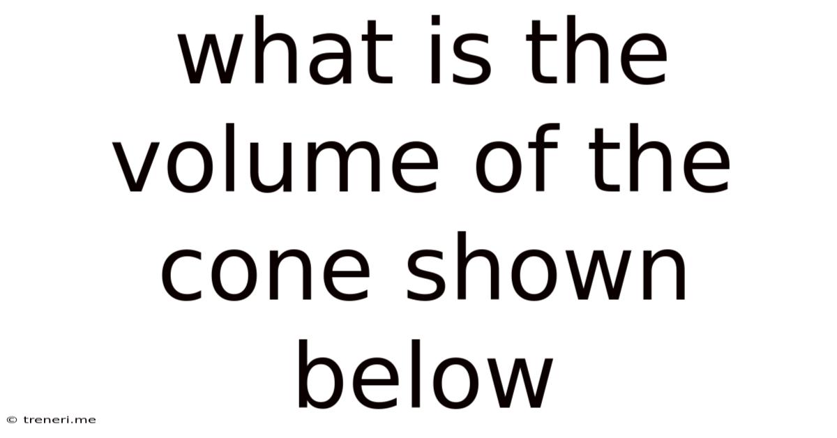 What Is The Volume Of The Cone Shown Below