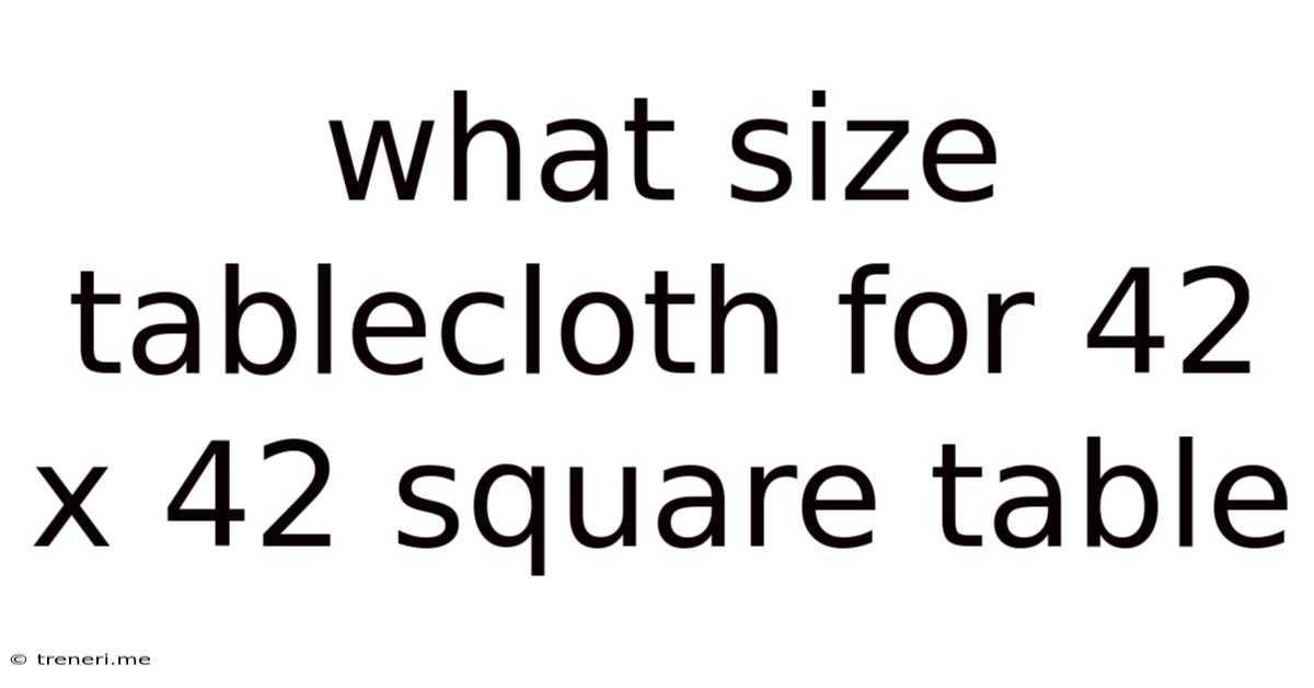 What Size Tablecloth For 42 X 42 Square Table