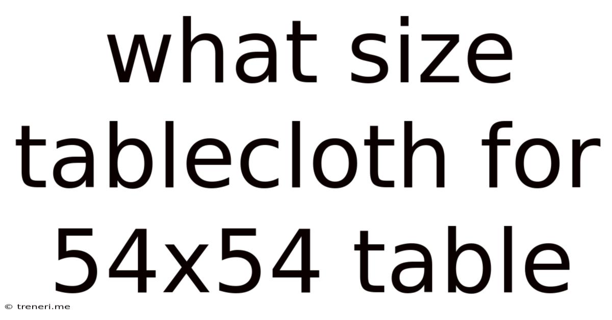 What Size Tablecloth For 54x54 Table