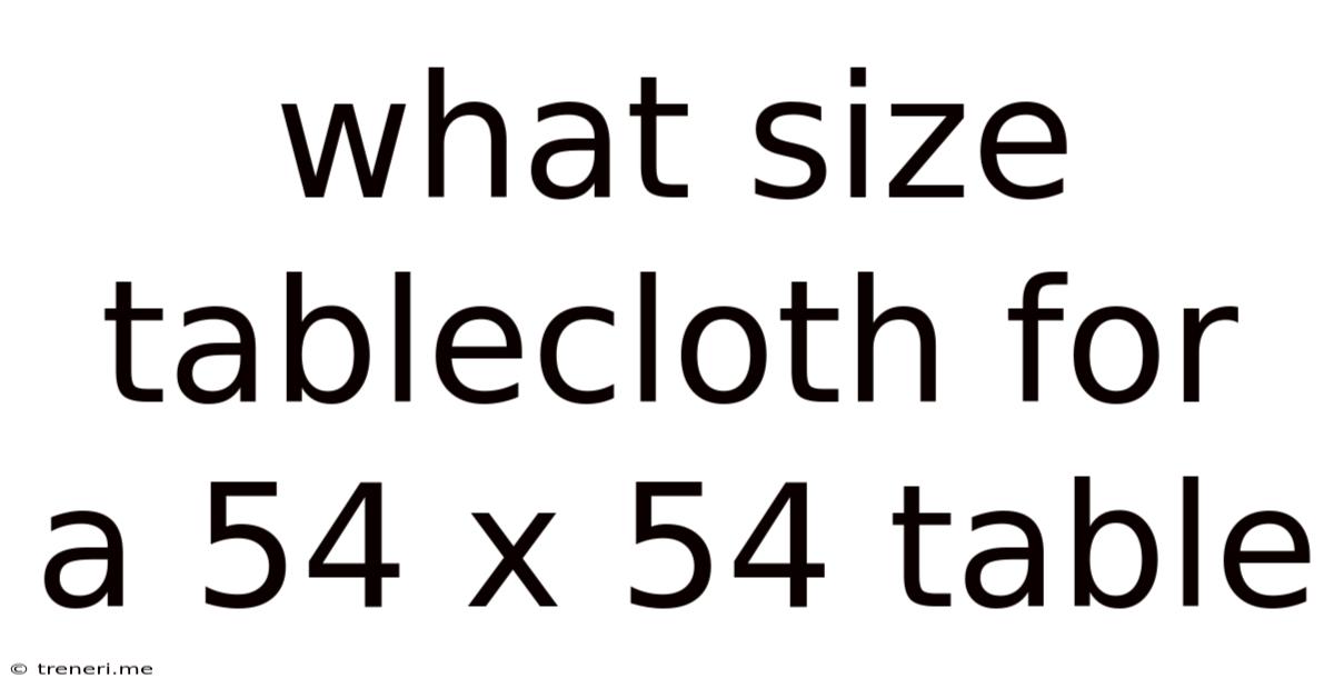 What Size Tablecloth For A 54 X 54 Table