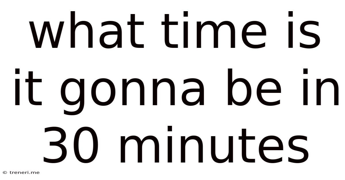 What Time Is It Gonna Be In 30 Minutes