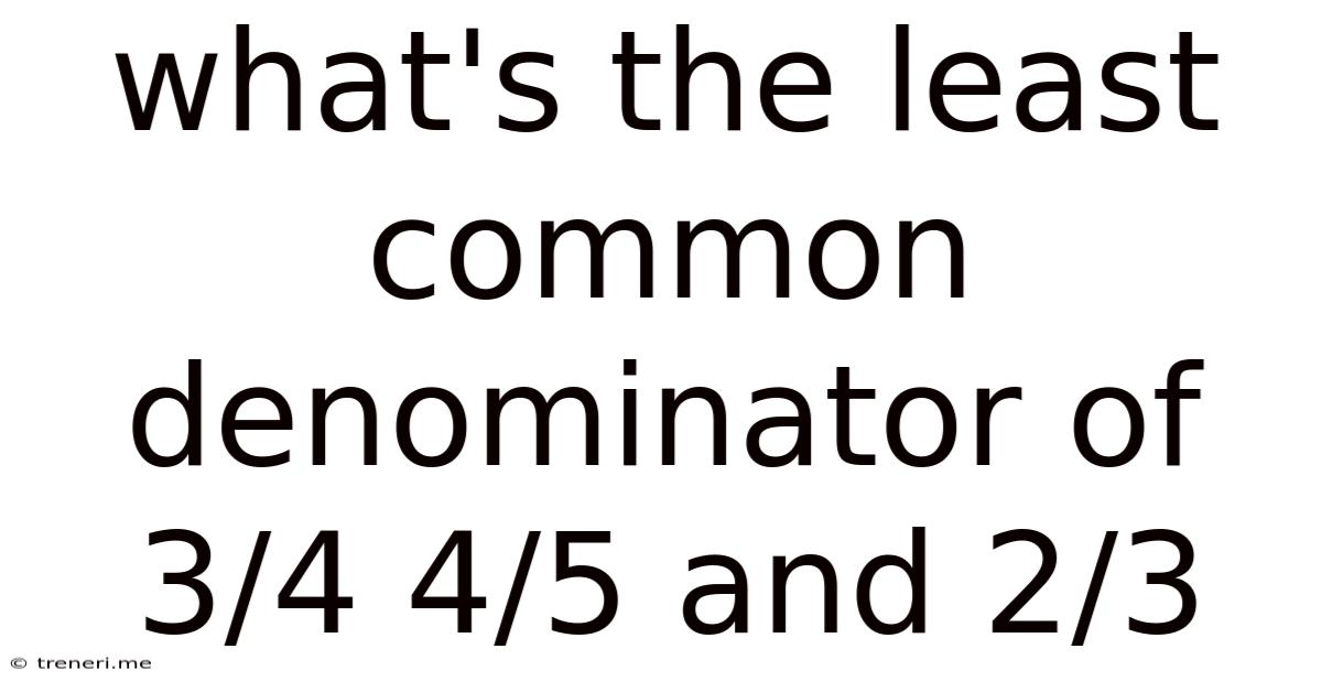 What's The Least Common Denominator Of 3/4 4/5 And 2/3