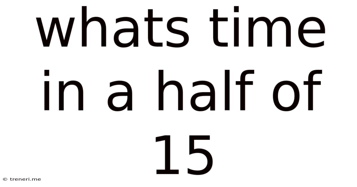 Whats Time In A Half Of 15