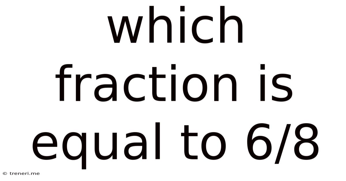 Which Fraction Is Equal To 6/8