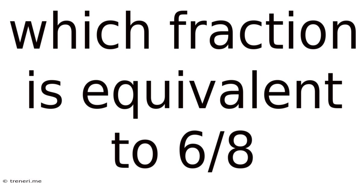 Which Fraction Is Equivalent To 6/8
