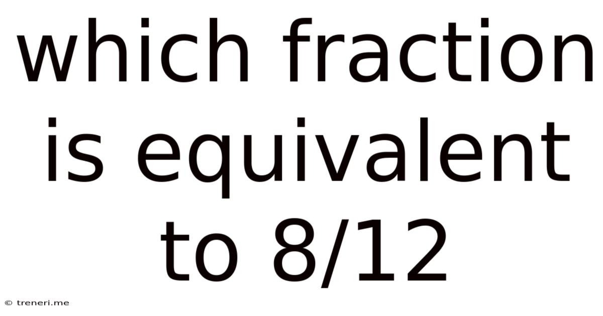 Which Fraction Is Equivalent To 8/12