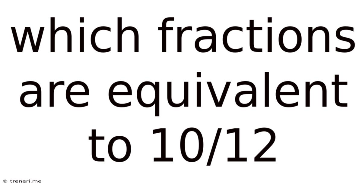 Which Fractions Are Equivalent To 10/12