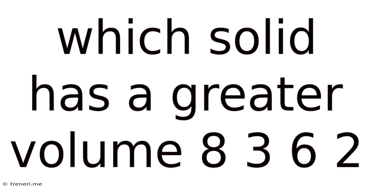 Which Solid Has A Greater Volume 8 3 6 2