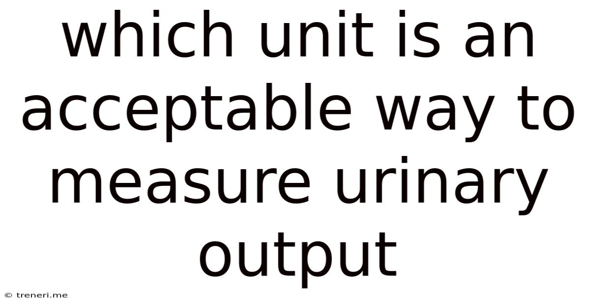 Which Unit Is An Acceptable Way To Measure Urinary Output