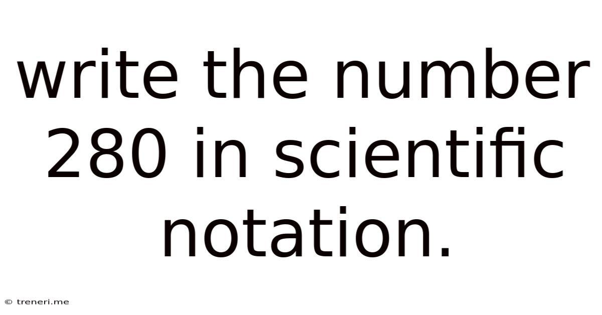Write The Number 280 In Scientific Notation.