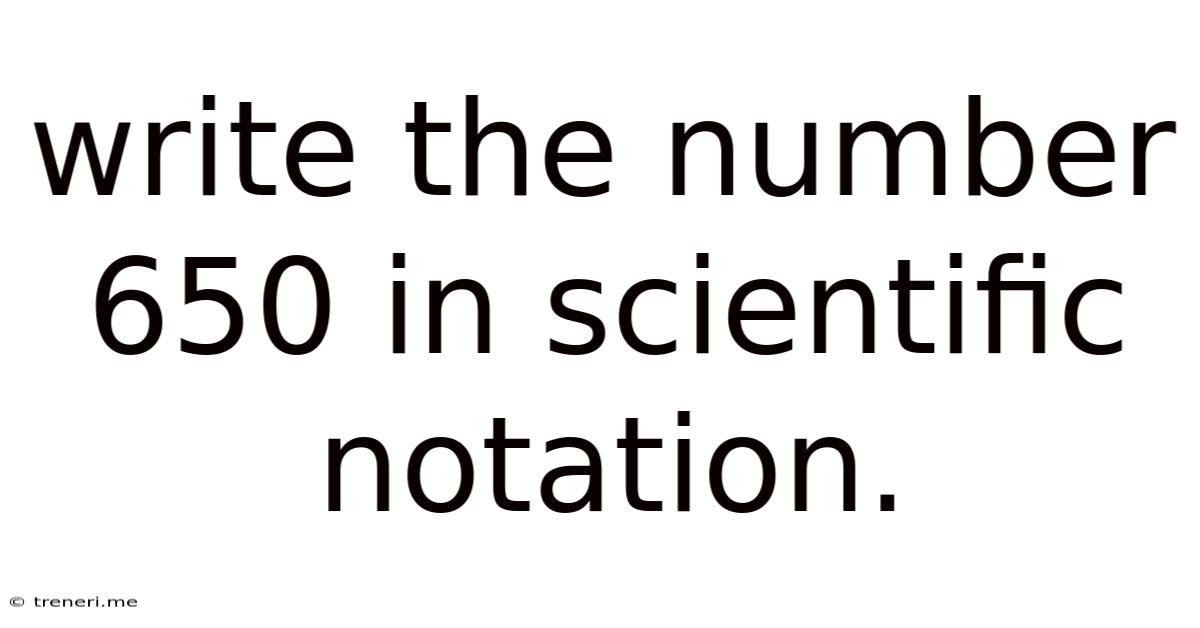 Write The Number 650 In Scientific Notation.