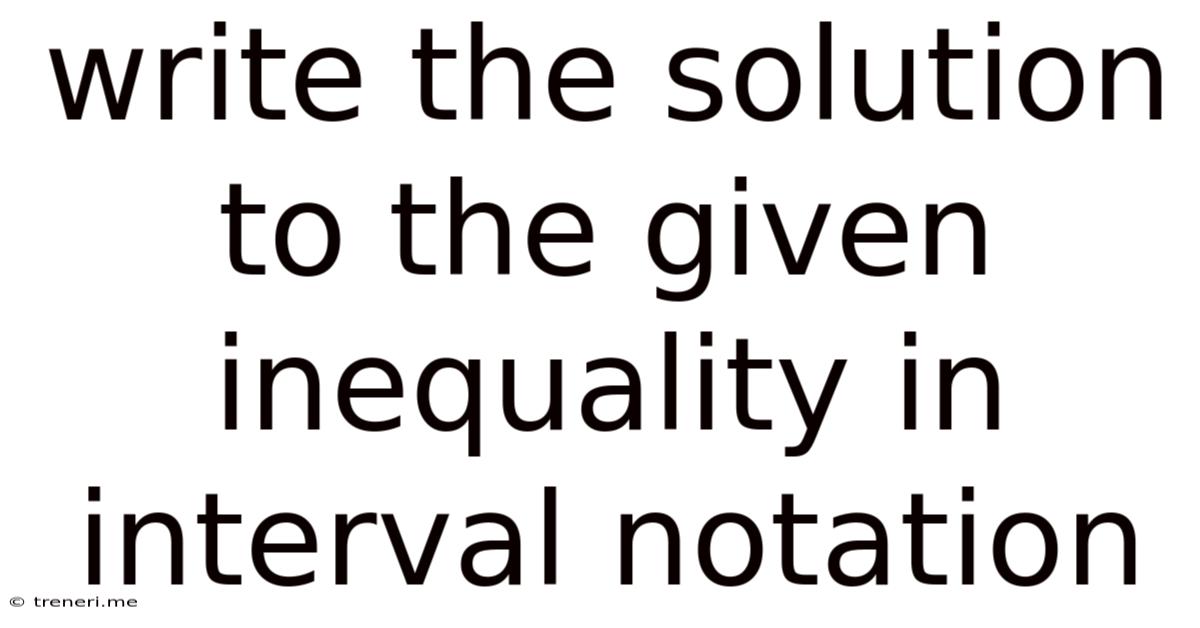 Write The Solution To The Given Inequality In Interval Notation